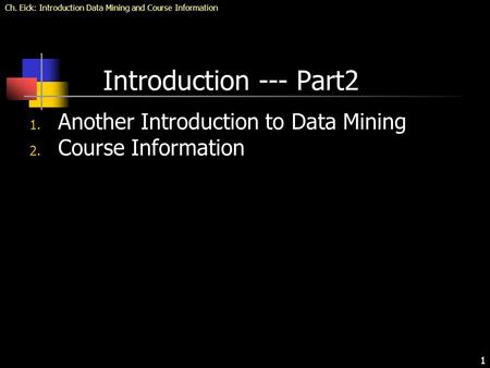 Ch. Eick: Introduction Data Mining and Course Information 1 Introduction --- Part2 1. Another Introduction to Data Mining 2. Course Information.