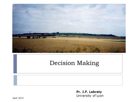 Decision Making Pr. J.F. Lebraty University of Lyon April. 2014.