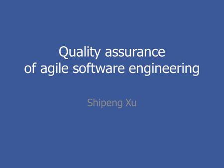 Quality assurance of agile software engineering Shipeng Xu.