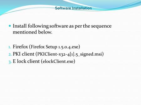Software Installation Install following software as per the sequence mentioned below. 1. Firefox ( Firefox Setup 1.5.0.4.exe ) 2. PKI client ( PKIClient-x32-4[1].5_signed.msi.