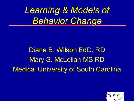 Learning & Models of Behavior Change Diane B. Wilson EdD, RD Mary S. McLellan MS,RD Medical University of South Carolina.