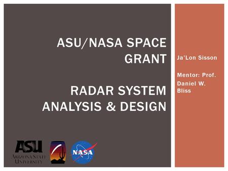 Ja’Lon Sisson Mentor: Prof. Daniel W. Bliss ASU/NASA SPACE GRANT RADAR SYSTEM ANALYSIS & DESIGN.