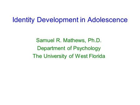 Identity Development in Adolescence Samuel R. Mathews, Ph.D. Department of Psychology The University of West Florida.