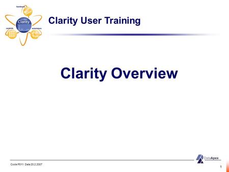 Code P011 Date 20.2.2007 1 Clarity Overview Clarity User Training.