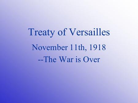 Treaty of Versailles November 11th, 1918 --The War is Over.