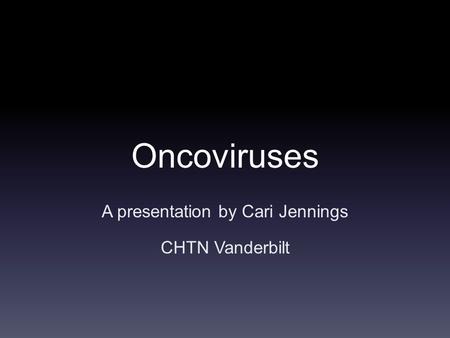 Oncoviruses A presentation by Cari Jennings CHTN Vanderbilt.