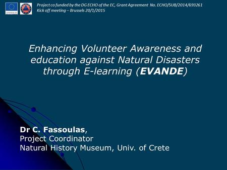 Enhancing Volunteer Awareness and education against Natural Disasters through E-learning (EVANDE) Dr C. Fassoulas, Project Coordinator Natural History.