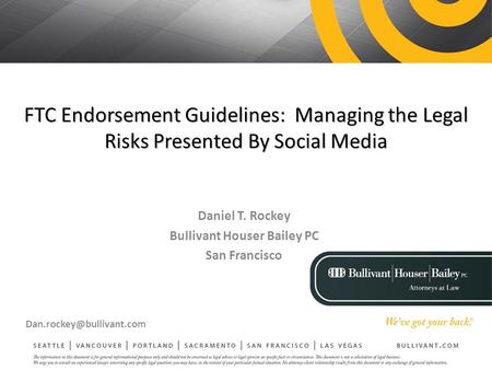 FTC Endorsement Guidelines: Managing the Legal Risks Presented By Social Media Daniel T. Rockey Bullivant Houser Bailey PC San Francisco