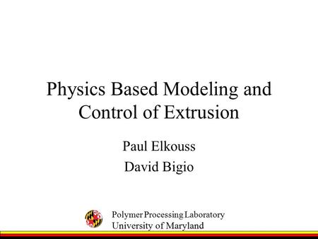 Polymer Processing Laboratory University of Maryland Physics Based Modeling and Control of Extrusion Paul Elkouss David Bigio.