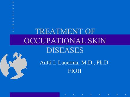 TREATMENT OF OCCUPATIONAL SKIN DISEASES Antti I. Lauerma, M.D., Ph.D. FIOH.