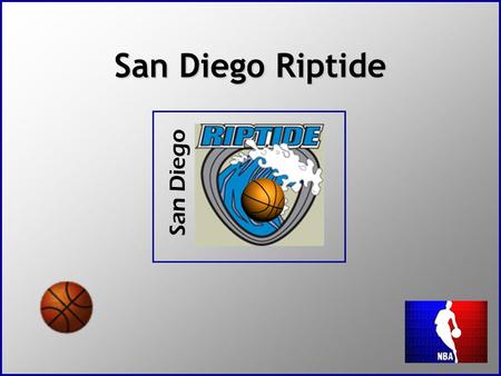 San Diego Riptide San Diego. Why NBA in San Diego? No NBA team in San Diego yet Well developed area with large population Big tourist spot.
