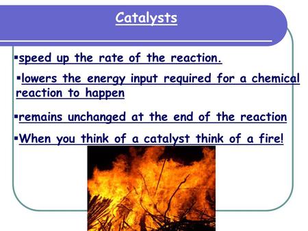 Catalysts speed up the rate of the reaction.