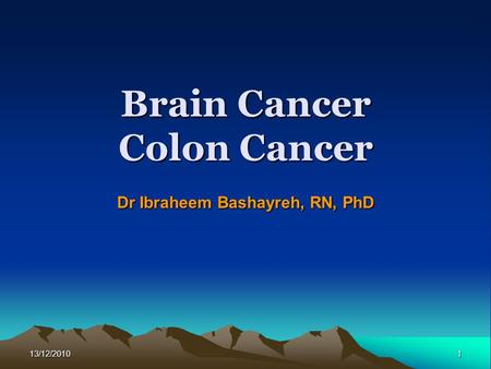 13/12/20101 Brain Cancer Colon Cancer Dr Ibraheem Bashayreh, RN, PhD.