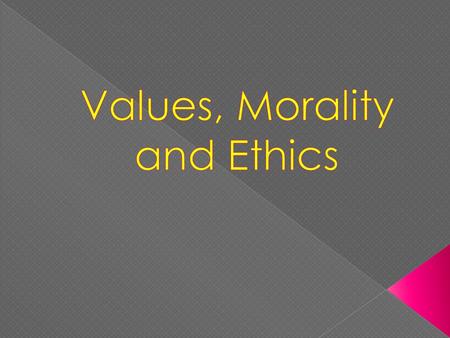 Values, Morality and Ethics