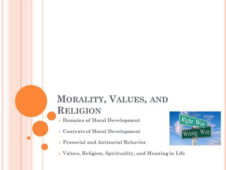 M ORALITY, V ALUES, AND R ELIGION  Domains of Moral Development  Contexts of Moral Development  Prosocial and Antisocial Behavior  Values, Religion,