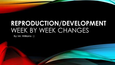 Reproduction/Development WEEK BY WEEK CHANGES