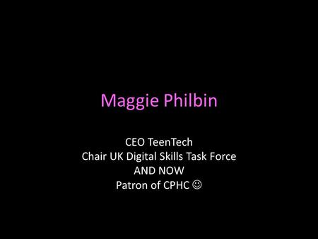 Maggie Philbin CEO TeenTech Chair UK Digital Skills Task Force AND NOW Patron of CPHC.