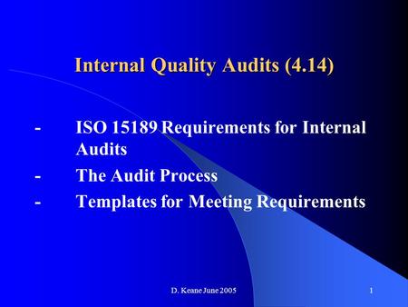D. Keane June 20051 Internal Quality Audits (4.14) -ISO 15189 Requirements for Internal Audits -The Audit Process -Templates for Meeting Requirements.