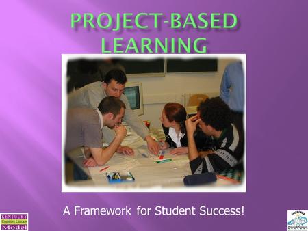A Framework for Student Success!.  What is Project-Based Learning?  How is PBL different from traditional approaches to teaching and learning?  Why.