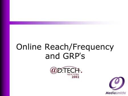 Online Reach/Frequency and GRP ’ s. Why Do We Need Online Reach & Frequency Tools? “ Without audience measurement, there is no assets, no value, no property,