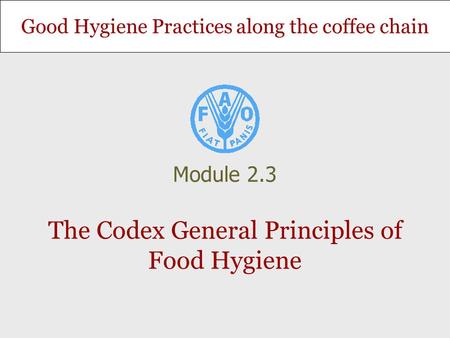 Good Hygiene Practices along the coffee chain The Codex General Principles of Food Hygiene Module 2.3.