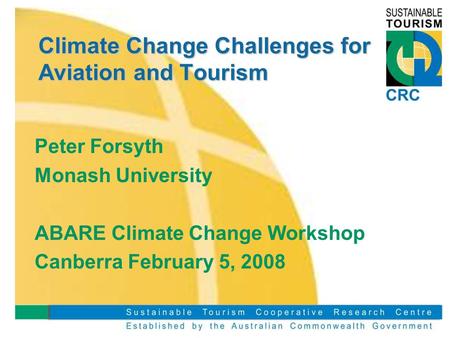 Climate Change Challenges for Aviation and Tourism Peter Forsyth Monash University ABARE Climate Change Workshop Canberra February 5, 2008.