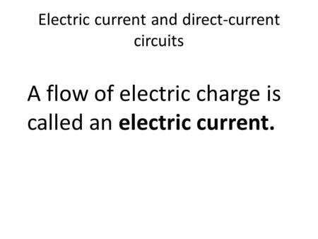 Electric current and direct-current circuits A flow of electric charge is called an electric current.