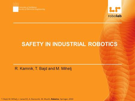 T. Bajd, M. Mihelj, J. Lenarčič, A. Stanovnik, M. Munih, Robotics, Springer, 2010 SAFETY IN INDUSTRIAL ROBOTICS R. Kamnik, T. Bajd and M. Mihelj.