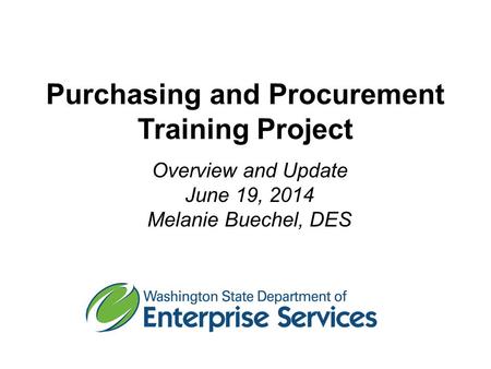 Purchasing and Procurement Training Project Overview and Update June 19, 2014 Melanie Buechel, DES.