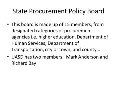 State Procurement Policy Board This board is made up of 15 members, from designated categories of procurement agencies i.e. higher education, Department.