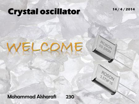 Crystal oscillator 14 / 4 / 2014 Welcome Mohammad Alsharafi 230.