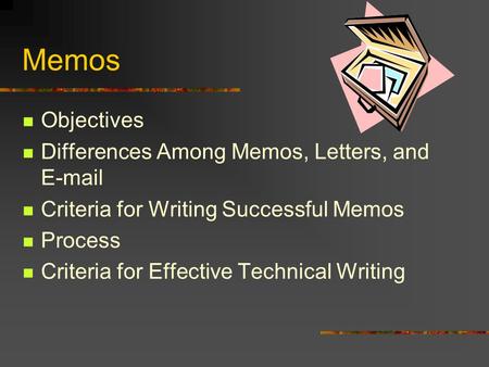 Memos Objectives Differences Among Memos, Letters, and E-mail Criteria for Writing Successful Memos Process Criteria for Effective Technical Writing.