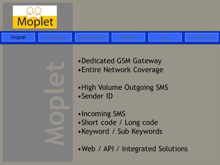 Moplet ApplicationsAdvantagesBenefitsCostContact Us Moplet Dedicated GSM Gateway Entire Network Coverage High Volume Outgoing SMS Sender ID Incoming SMS.