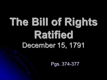 The Bill of Rights Ratified December 15, 1791 Pgs. 374-377.