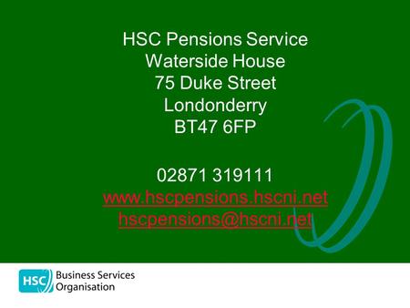 02871 319111 www.hscpensions.hscni.net hscpensions@hscni.net HSC Pensions Service Waterside House 75 Duke Street Londonderry BT47 6FP 02871 319111 www.hscpensions.hscni.net.