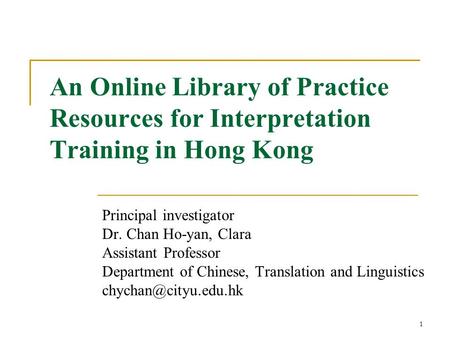 1 An Online Library of Practice Resources for Interpretation Training in Hong Kong Principal investigator Dr. Chan Ho-yan, Clara Assistant Professor Department.