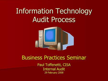 Information Technology Audit Process Business Practices Seminar Paul Toffenetti, CISA Internal Audit 29 February 2008.