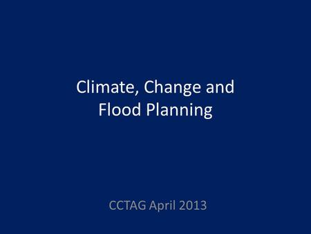 Climate, Change and Flood Planning CCTAG April 2013.