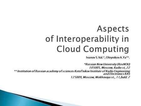 Aspects of Interoperability in Cloud Computing Ivanov S.Val.*, Oleynikov A.Ya**. *Russian New University (RosNOU) 105005, Moscow, Radio st, 22 **Institution.