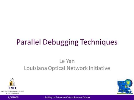 Parallel Debugging Techniques Le Yan Louisiana Optical Network Initiative 8/3/2009Scaling to Petascale Virtual Summer School.