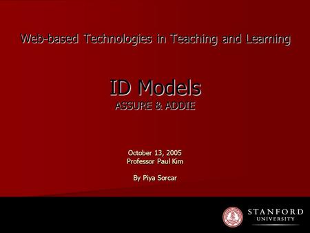 Web-based Technologies in Teaching and Learning ID Models ASSURE & ADDIE October 13, 2005 Professor Paul Kim By Piya Sorcar.
