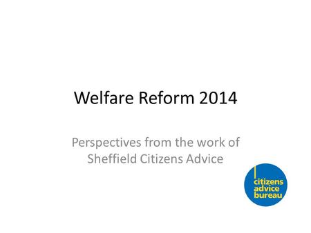 Welfare Reform 2014 Perspectives from the work of Sheffield Citizens Advice.