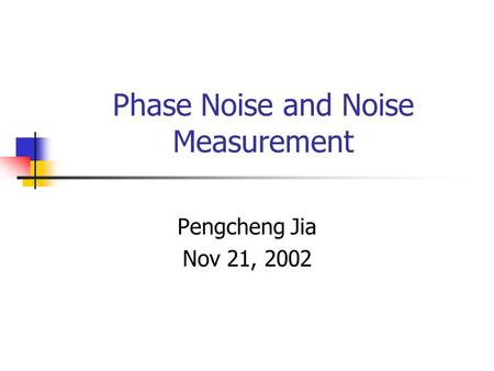 Phase Noise and Noise Measurement Pengcheng Jia Nov 21, 2002.