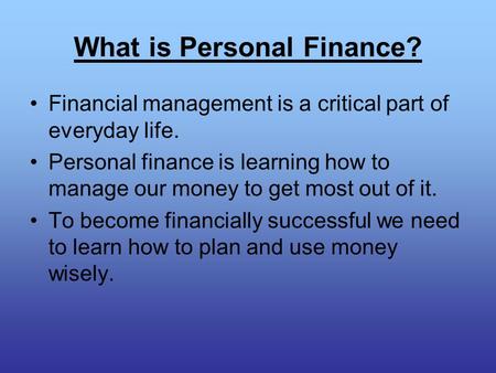 What is Personal Finance? Financial management is a critical part of everyday life. Personal finance is learning how to manage our money to get most out.