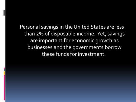 Personal savings in the United States are less than 2% of disposable income. Yet, savings are important for economic growth as businesses and the governments.