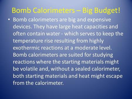 Bomb Calorimeters – Big Budget! Bomb calorimeters are big and expensive devices. They have large heat capacities and often contain water - which serves.
