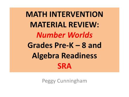 MATH INTERVENTION MATERIAL REVIEW: Number Worlds Grades Pre-K – 8 and Algebra Readiness SRA In December Laura Clarke shared that Campbell Ridge is using.