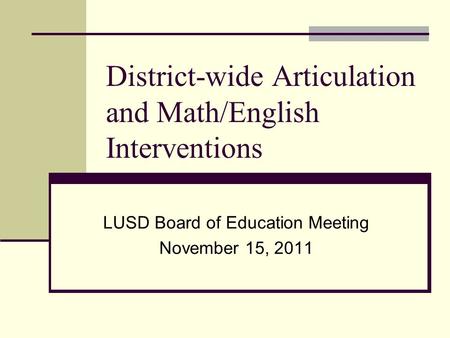 District-wide Articulation and Math/English Interventions LUSD Board of Education Meeting November 15, 2011.