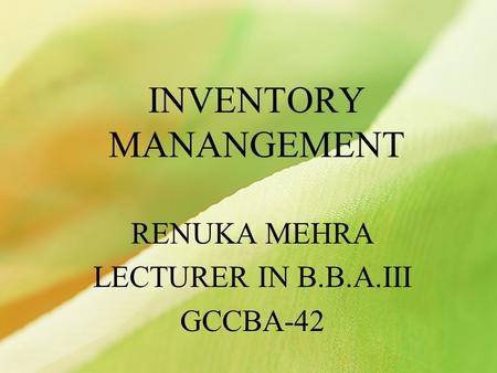 INVENTORY MANANGEMENT RENUKA MEHRA LECTURER IN B.B.A.III GCCBA-42.