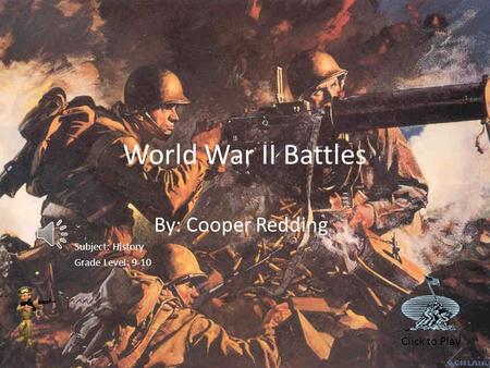 World War II Battles By: Cooper Redding Subject: History Grade Level: 9-10 Click to Play.